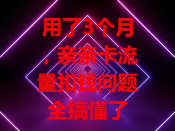 用了3个月，亲亲卡流量扣钱问题全搞懂了