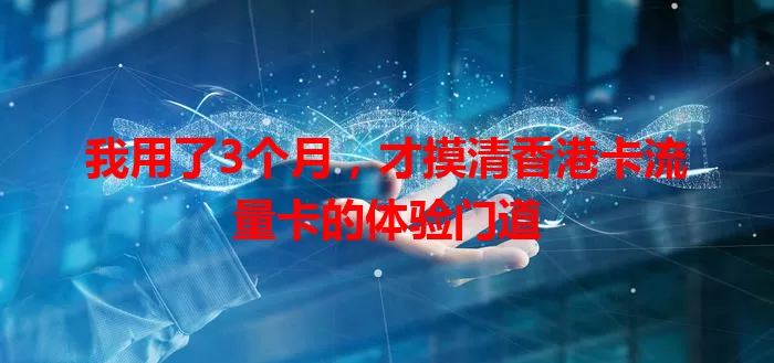 我用了3个月，才摸清香港卡流量卡的体验门道