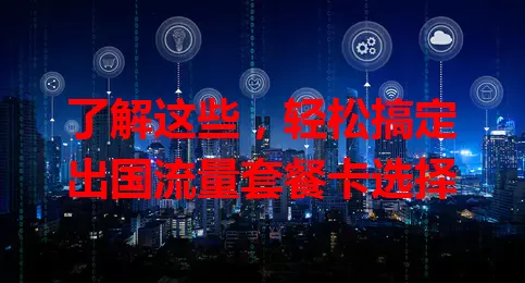 了解这些，轻松搞定出国流量套餐卡选择