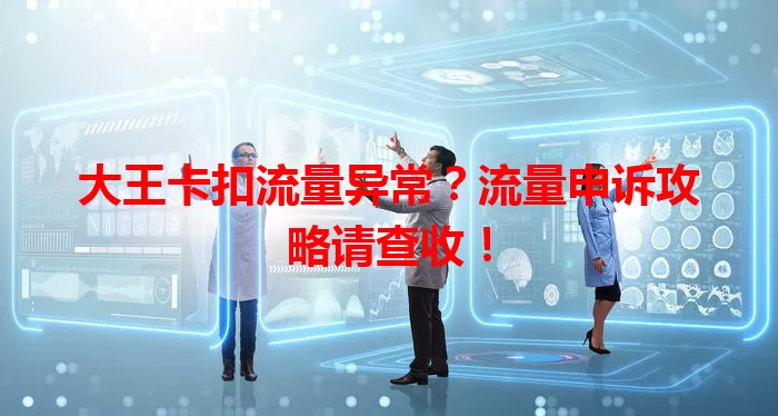 大王卡扣流量异常？流量申诉攻略请查收！