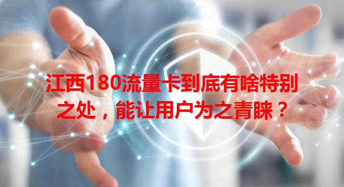 江西180流量卡到底有啥特别之处，能让用户为之青睐？