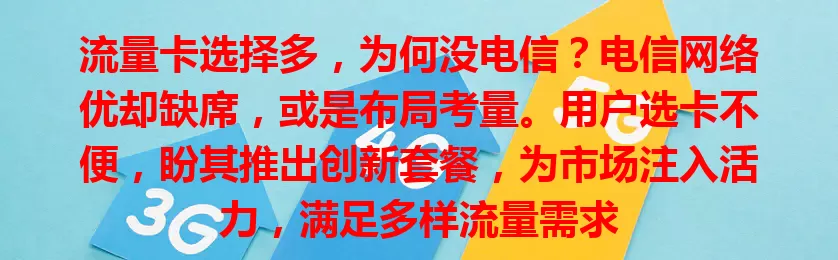 流量卡选择多，为何没电信？电信网络优却缺席，或是布局考量。用户选卡不便，盼其推出创新套餐，为市场注入活力，满足多样流量需求