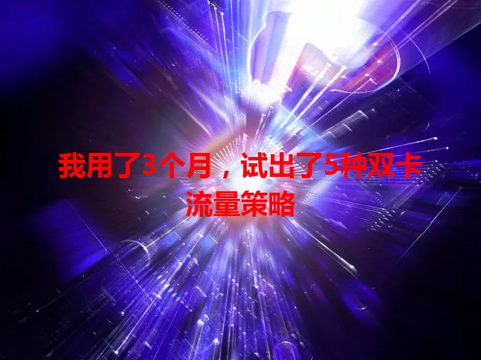 我用了3个月，试出了5种双卡流量策略