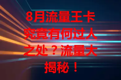 8月流量王卡究竟有何过人之处？流量大揭秘！