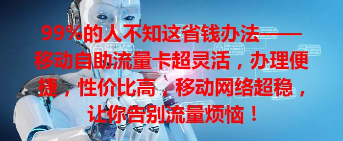 99%的人不知这省钱办法——移动自助流量卡超灵活，办理便捷，性价比高，移动网络超稳，让你告别流量烦恼！