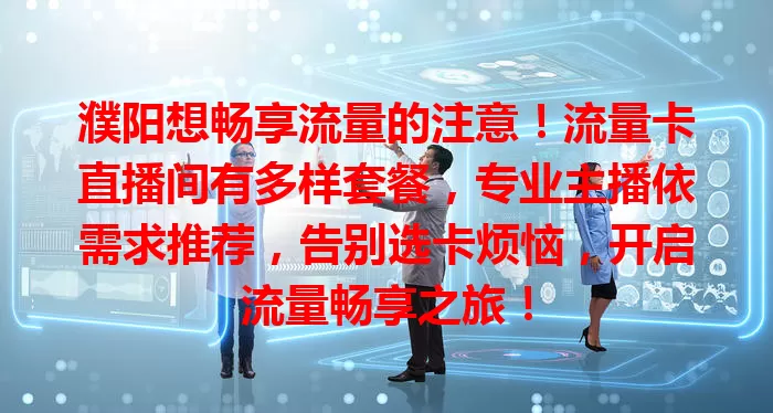 濮阳想畅享流量的注意！流量卡直播间有多样套餐，专业主播依需求推荐，告别选卡烦恼，开启流量畅享之旅！