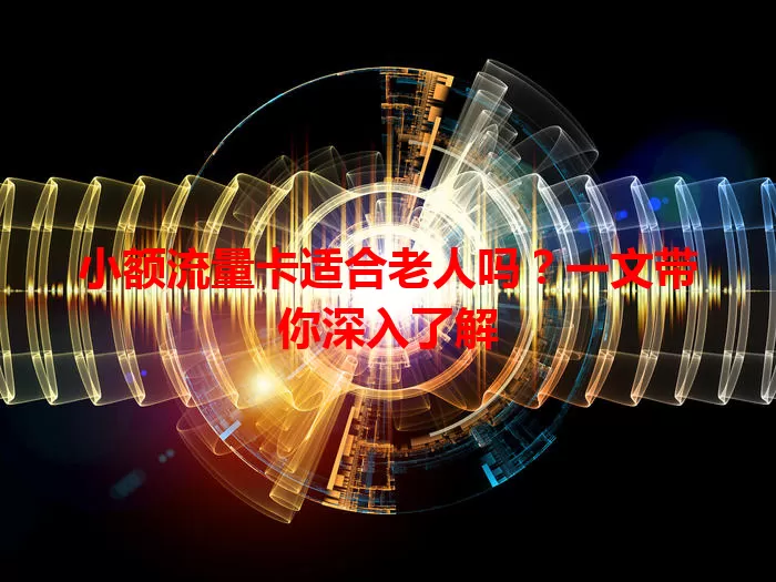 小额流量卡适合老人吗？一文带你深入了解