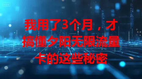 我用了3个月，才搞懂夕阳无限流量卡的这些秘密