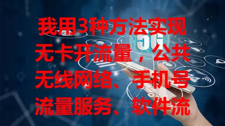 我用3种方法实现无卡开流量，公共无线网络、手机号流量服务、软件流量功能助你轻松解决流量难题