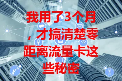 我用了3个月，才搞清楚零距离流量卡这些秘密