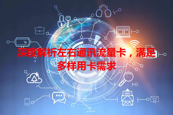 深度解析左右通讯流量卡，满足多样用卡需求