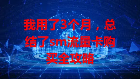 我用了3个月，总结了sm流量卡购买全攻略