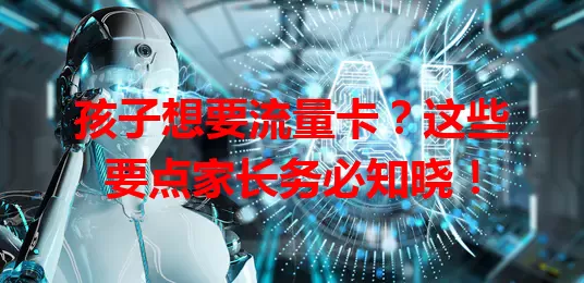孩子想要流量卡？这些要点家长务必知晓！