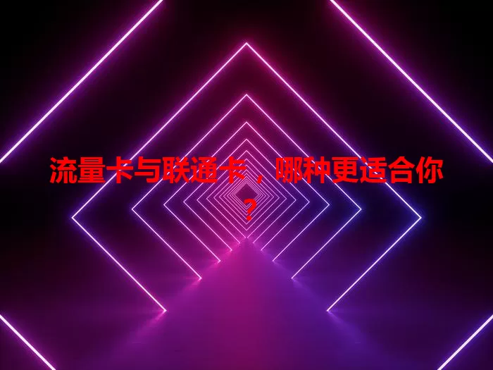 流量卡与联通卡，哪种更适合你？