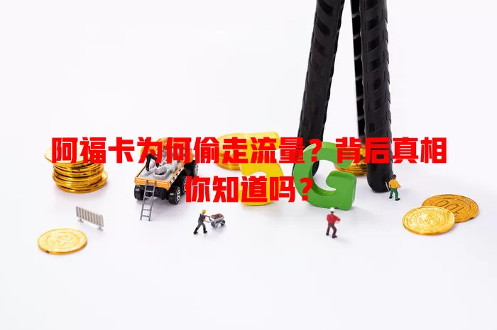 阿福卡为何偷走流量？背后真相你知道吗？