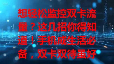 想轻松监控双卡流量？这几招你得知道！手机成生活必备，双卡双待虽好，但监控流量让人困惑？别担心！教你轻松搞定。先了解手机自带流量监控功能，设置里找“流量管理”或“双卡管理”看详情。再借助第三方软件，强大又详细，能实时监控趋势、对比流量，还能设提醒防超支。也别忘了运营商的便捷查询服务，短信、营业厅都能查，还有套餐变更提醒。掌握这些，轻松监控双卡流量，畅享移动互联网生活！