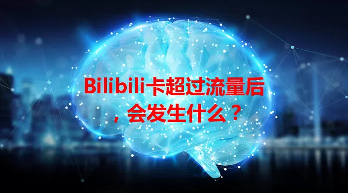 Bilibili卡超过流量后，会发生什么？