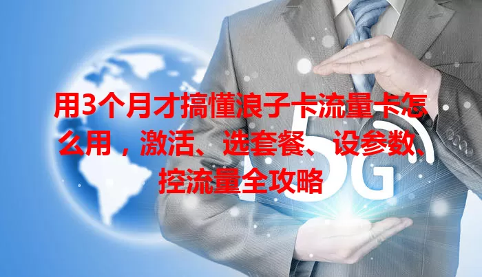 用3个月才搞懂浪子卡流量卡怎么用，激活、选套餐、设参数、控流量全攻略