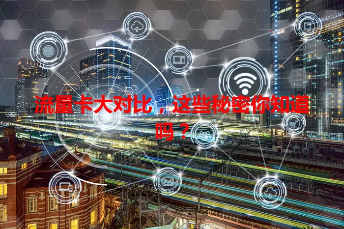 流量卡大对比，这些秘密你知道吗？
