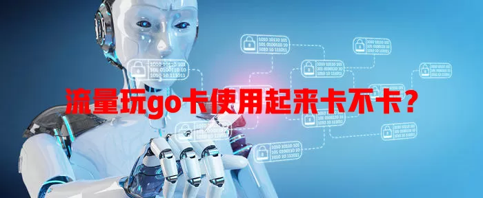 流量玩go卡使用起来卡不卡？