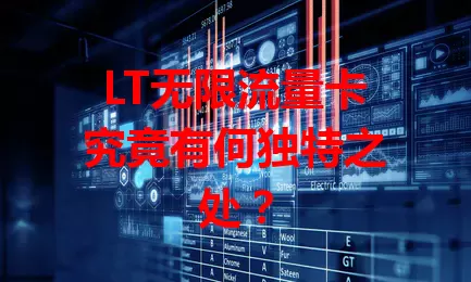 LT无限流量卡究竟有何独特之处？