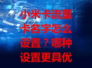 小米卡流量卡名字怎么设置？哪种设置更具优势？