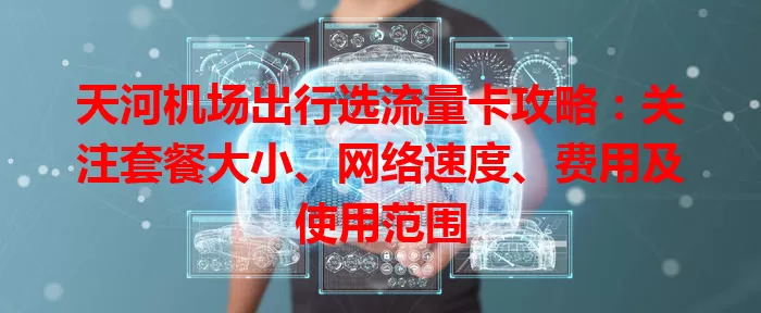 天河机场出行选流量卡攻略：关注套餐大小、网络速度、费用及使用范围