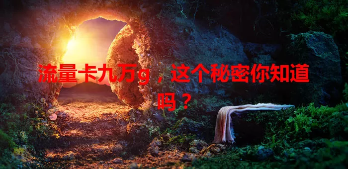 流量卡九万g，这个秘密你知道吗？