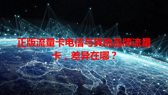 正版流量卡电信与其他品牌流量卡，差异在哪？