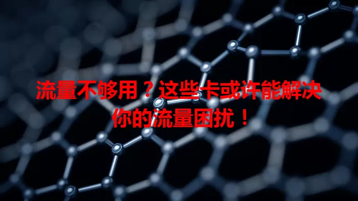流量不够用？这些卡或许能解决你的流量困扰！