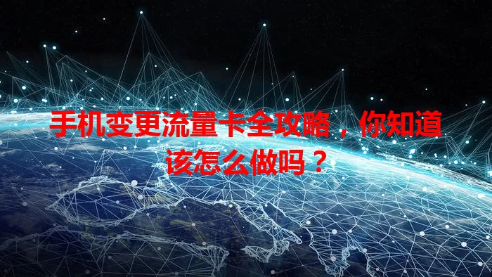 手机变更流量卡全攻略，你知道该怎么做吗？