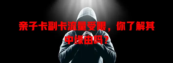 亲子卡副卡流量受限，你了解其中缘由吗？