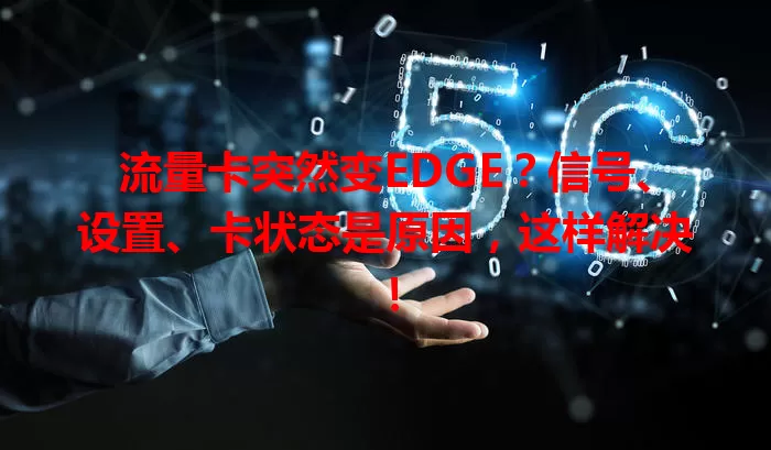 流量卡突然变EDGE？信号、设置、卡状态是原因，这样解决！