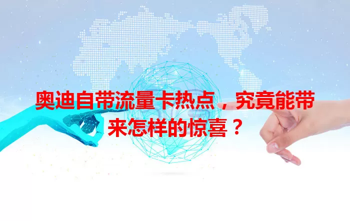 奥迪自带流量卡热点，究竟能带来怎样的惊喜？