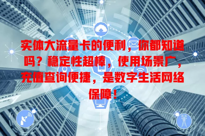 实体大流量卡的便利，你都知道吗？稳定性超棒，使用场景广，充值查询便捷，是数字生活网络保障！