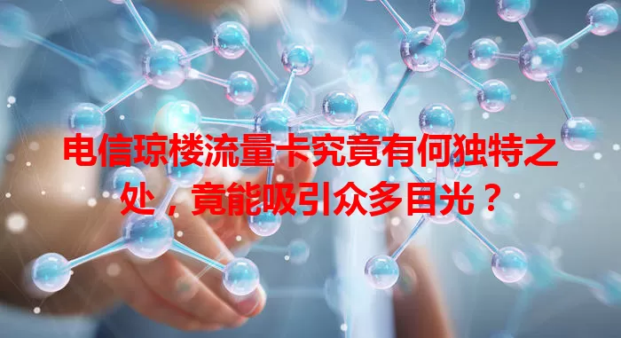 电信琼楼流量卡究竟有何独特之处，竟能吸引众多目光？