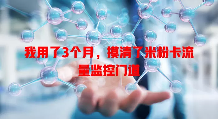 我用了3个月，摸清了米粉卡流量监控门道