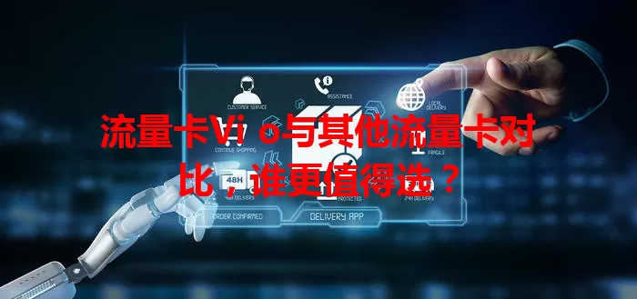 流量卡Vi o与其他流量卡对比，谁更值得选？