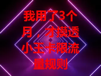 我用了3个月，才摸透小王卡限流量规则