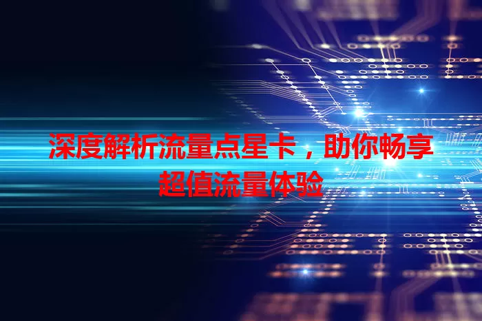 深度解析流量点星卡，助你畅享超值流量体验