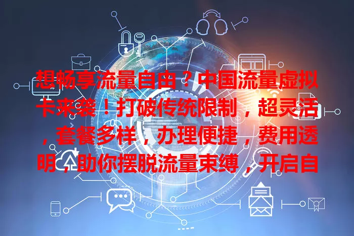 想畅享流量自由？中国流量虚拟卡来袭！打破传统限制，超灵活，套餐多样，办理便捷，费用透明，助你摆脱流量束缚，开启自由之旅！