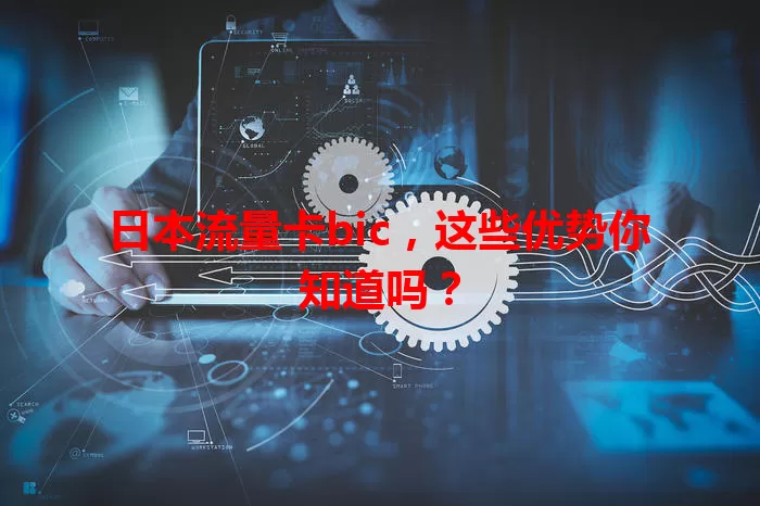 日本流量卡bic，这些优势你知道吗？