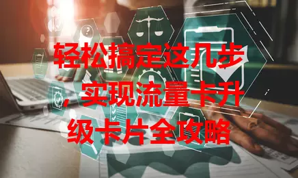 轻松搞定这几步，实现流量卡升级卡片全攻略