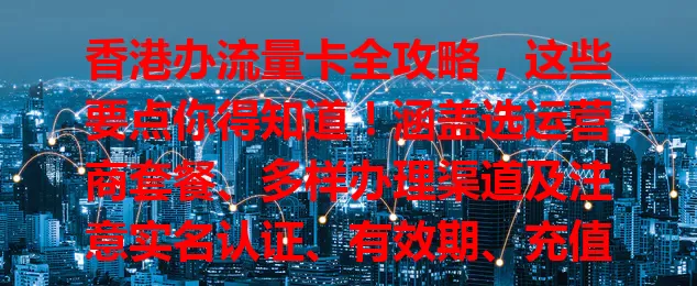 香港办流量卡全攻略，这些要点你得知道！涵盖选运营商套餐、多样办理渠道及注意实名认证、有效期、充值方式等细节，助你轻松办卡享网络