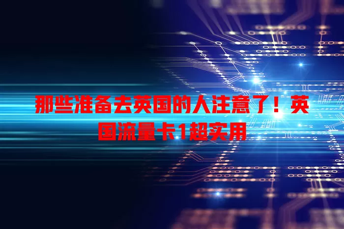 那些准备去英国的人注意了！英国流量卡1超实用