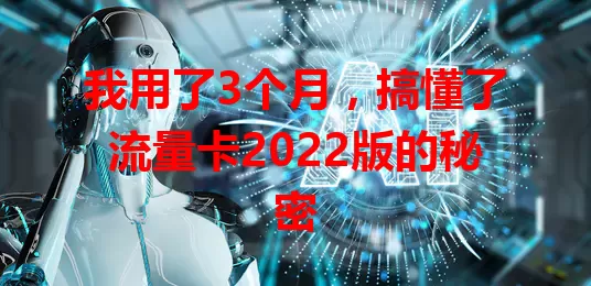 我用了3个月，搞懂了流量卡2022版的秘密