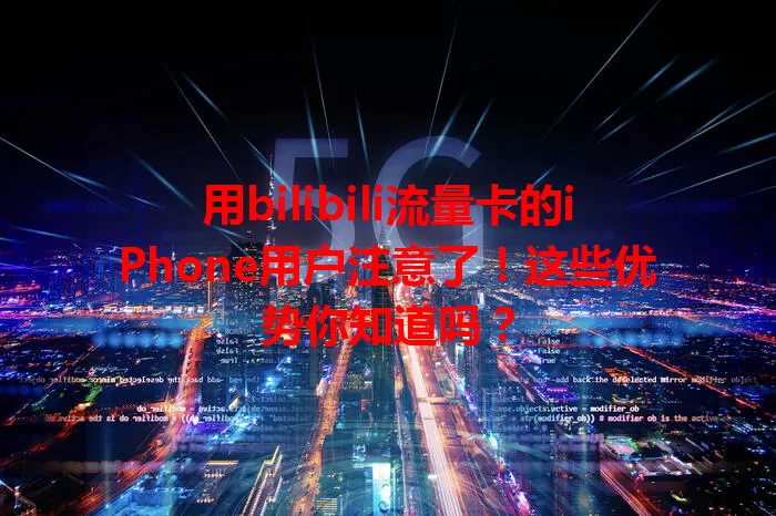 用bilibili流量卡的iPhone用户注意了！这些优势你知道吗？