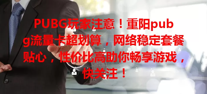 PUBG玩家注意！重阳pubg流量卡超划算，网络稳定套餐贴心，性价比高助你畅享游戏，快关注！