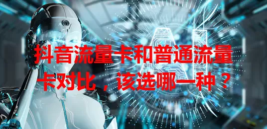 抖音流量卡和普通流量卡对比，该选哪一种？