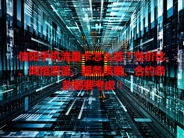 信阳手机流量卡怎么选？性价比、网络覆盖、服务质量、合约条款都要考虑！